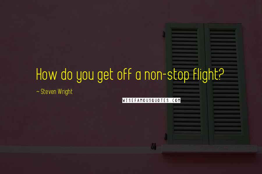 Steven Wright Quotes: How do you get off a non-stop flight?