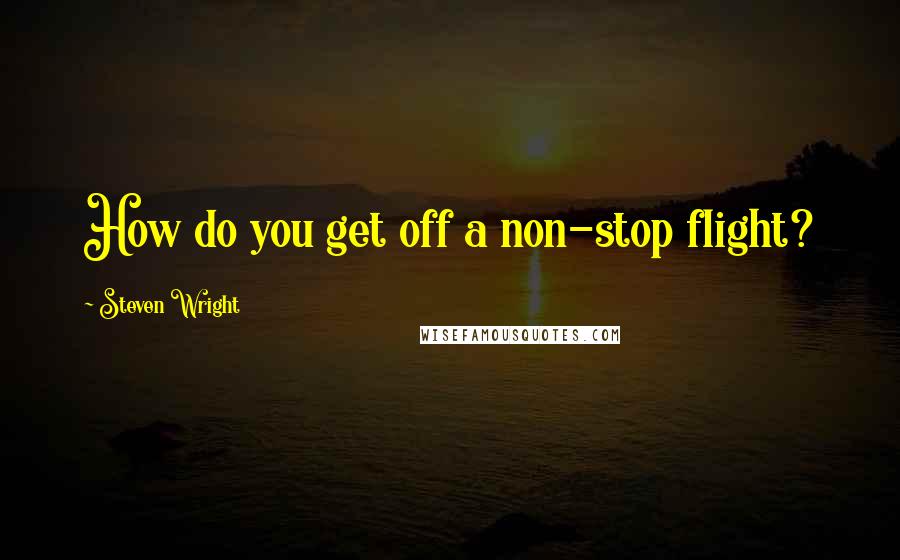 Steven Wright Quotes: How do you get off a non-stop flight?