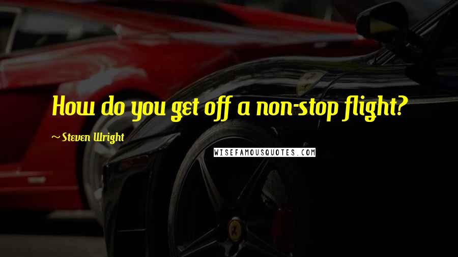 Steven Wright Quotes: How do you get off a non-stop flight?