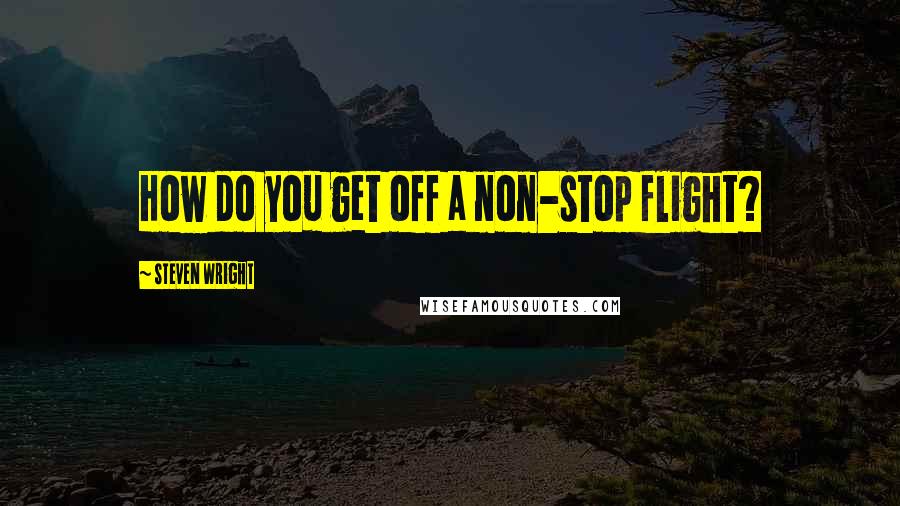 Steven Wright Quotes: How do you get off a non-stop flight?