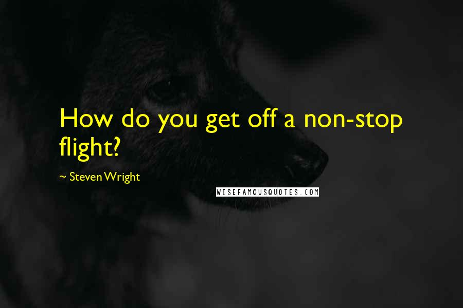 Steven Wright Quotes: How do you get off a non-stop flight?