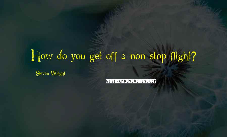 Steven Wright Quotes: How do you get off a non-stop flight?