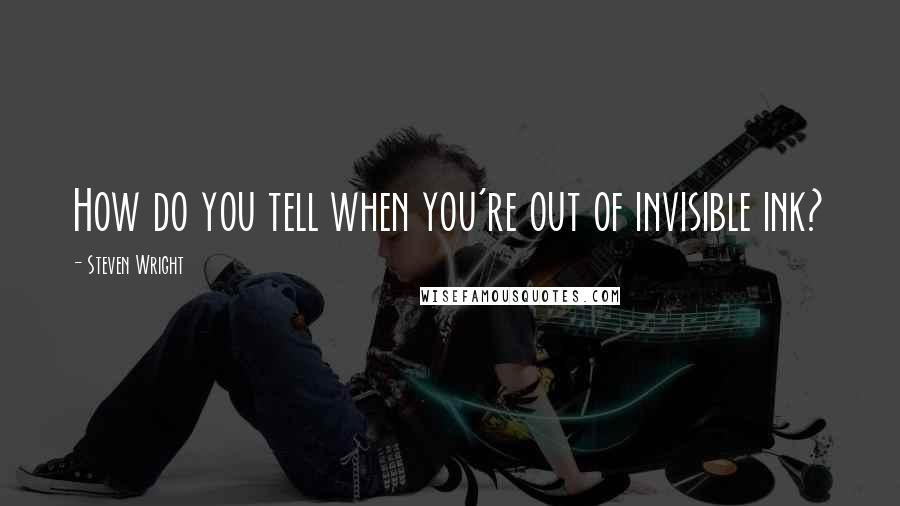 Steven Wright Quotes: How do you tell when you're out of invisible ink?
