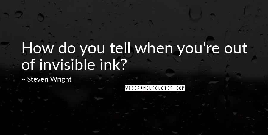 Steven Wright Quotes: How do you tell when you're out of invisible ink?