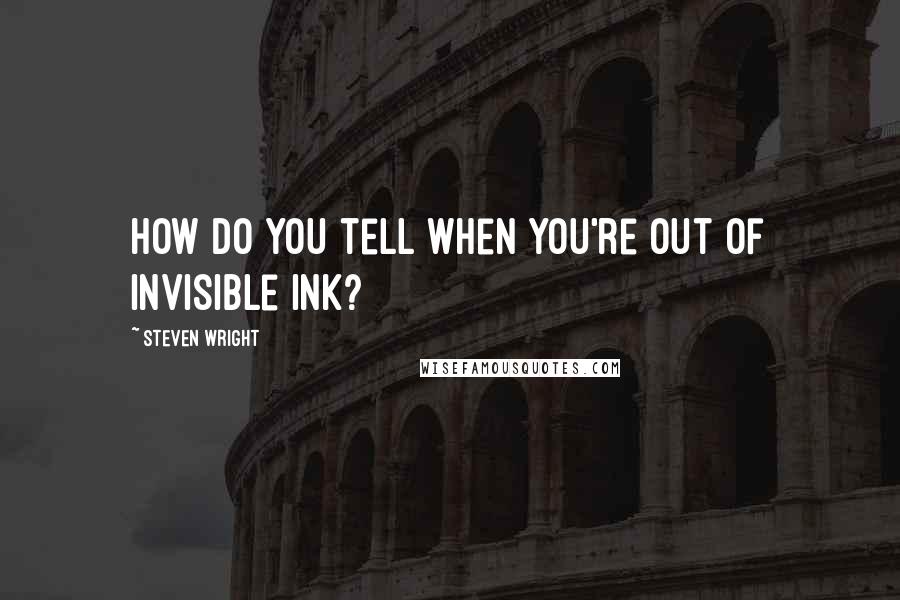 Steven Wright Quotes: How do you tell when you're out of invisible ink?