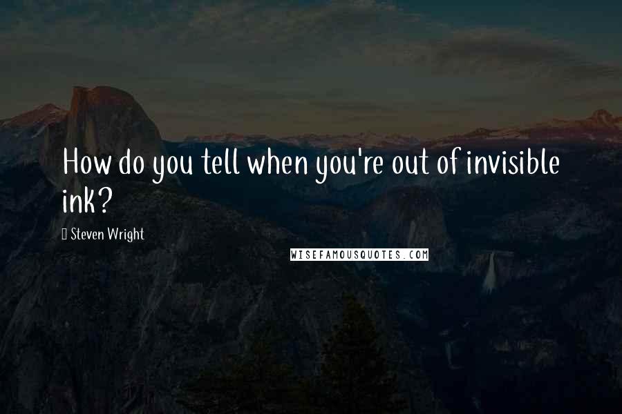 Steven Wright Quotes: How do you tell when you're out of invisible ink?