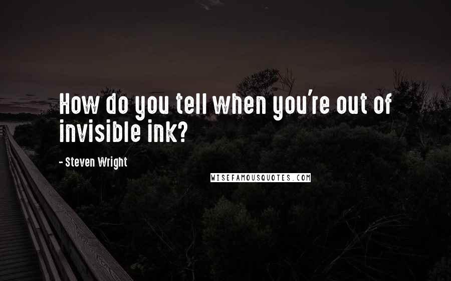 Steven Wright Quotes: How do you tell when you're out of invisible ink?