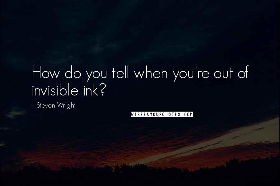Steven Wright Quotes: How do you tell when you're out of invisible ink?