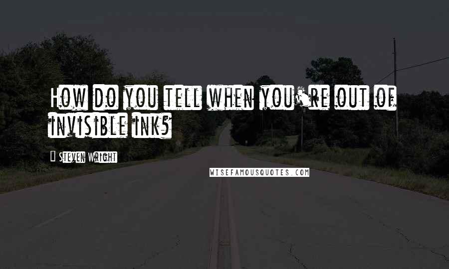 Steven Wright Quotes: How do you tell when you're out of invisible ink?