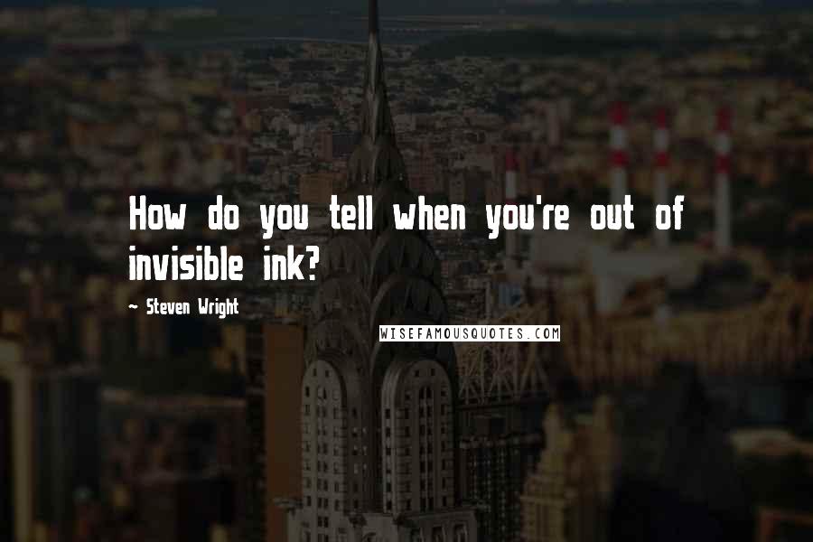 Steven Wright Quotes: How do you tell when you're out of invisible ink?
