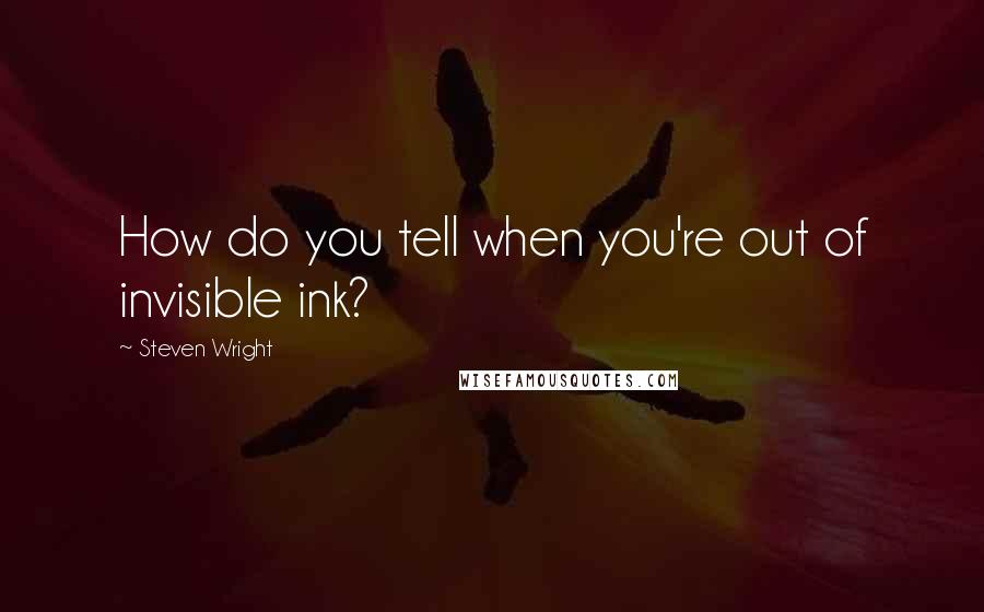 Steven Wright Quotes: How do you tell when you're out of invisible ink?