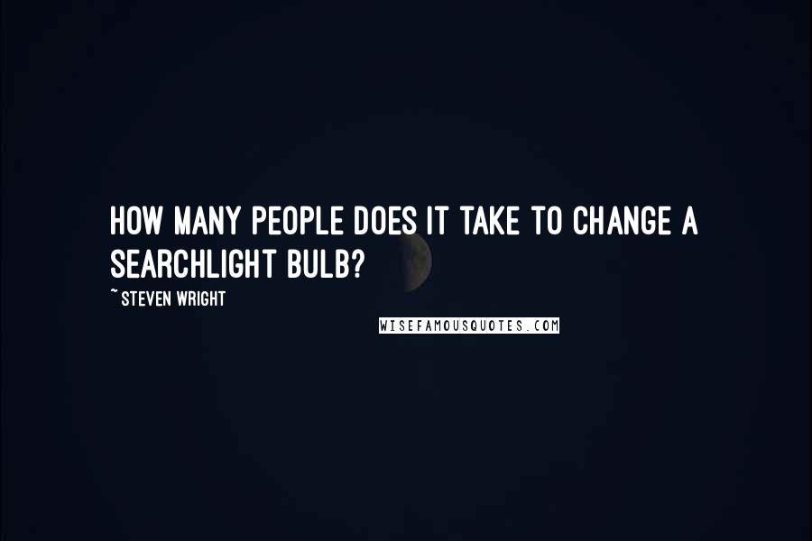 Steven Wright Quotes: How many people does it take to change a searchlight bulb?