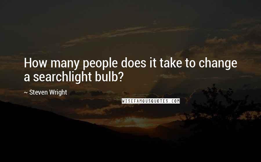 Steven Wright Quotes: How many people does it take to change a searchlight bulb?