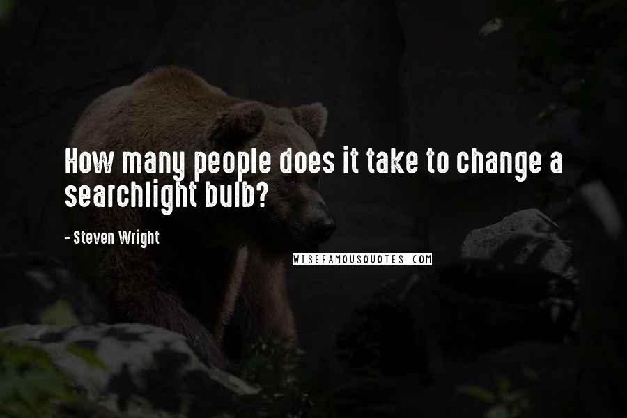 Steven Wright Quotes: How many people does it take to change a searchlight bulb?