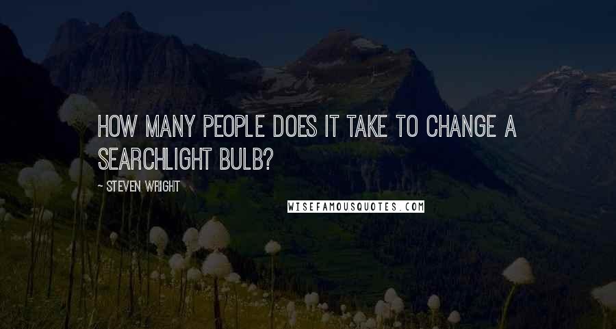 Steven Wright Quotes: How many people does it take to change a searchlight bulb?