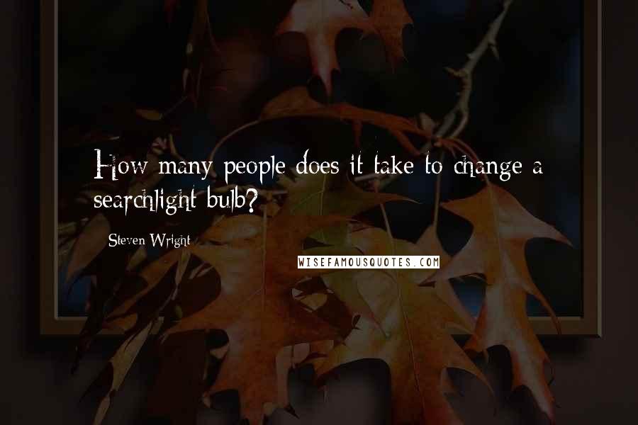 Steven Wright Quotes: How many people does it take to change a searchlight bulb?