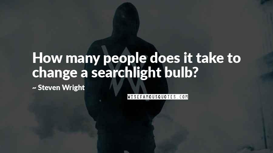 Steven Wright Quotes: How many people does it take to change a searchlight bulb?