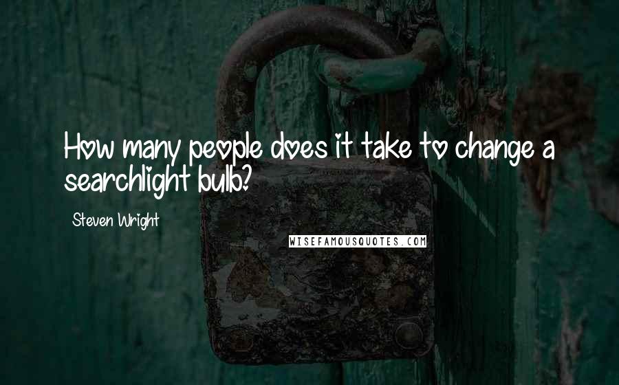 Steven Wright Quotes: How many people does it take to change a searchlight bulb?