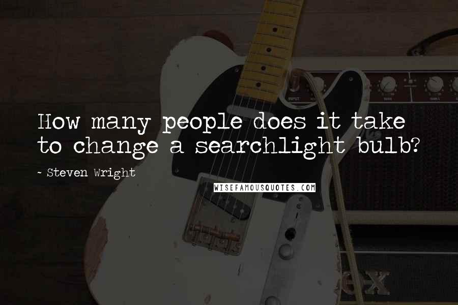 Steven Wright Quotes: How many people does it take to change a searchlight bulb?