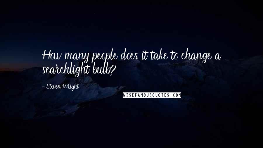 Steven Wright Quotes: How many people does it take to change a searchlight bulb?