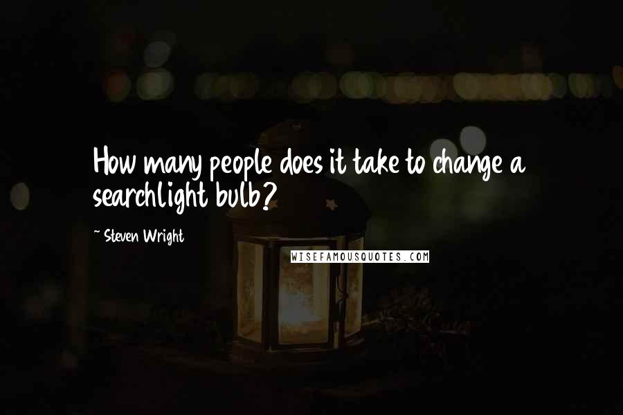 Steven Wright Quotes: How many people does it take to change a searchlight bulb?