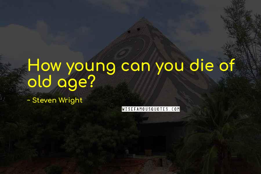 Steven Wright Quotes: How young can you die of old age?