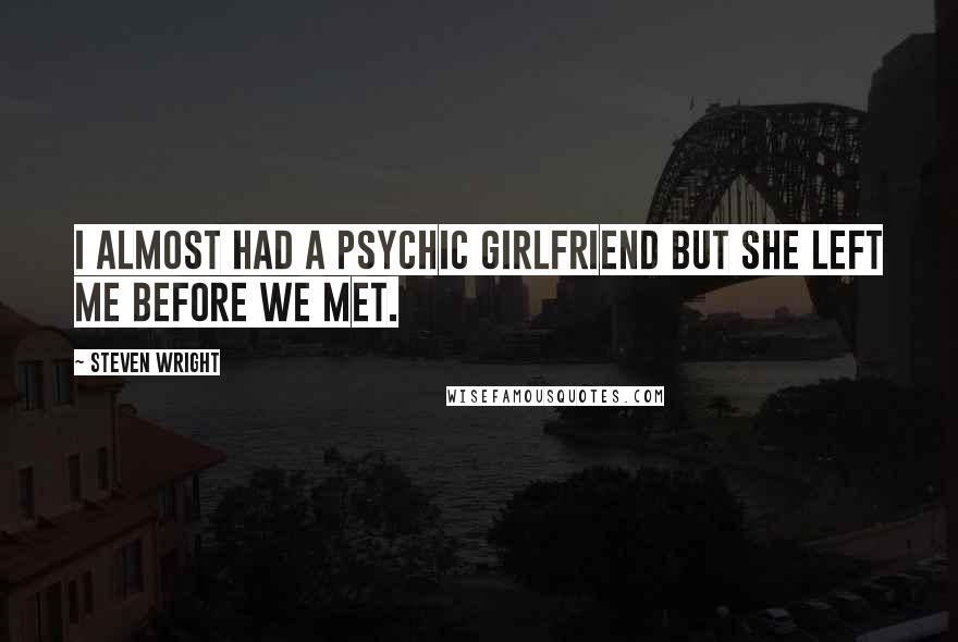 Steven Wright Quotes: I almost had a psychic girlfriend but she left me before we met.