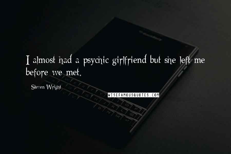 Steven Wright Quotes: I almost had a psychic girlfriend but she left me before we met.