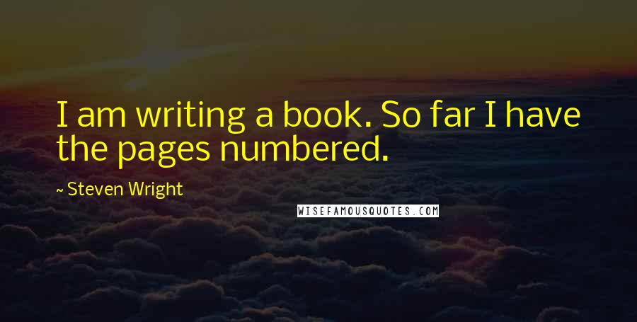 Steven Wright Quotes: I am writing a book. So far I have the pages numbered.