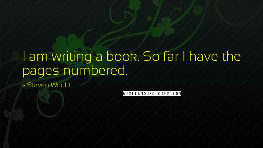 Steven Wright Quotes: I am writing a book. So far I have the pages numbered.