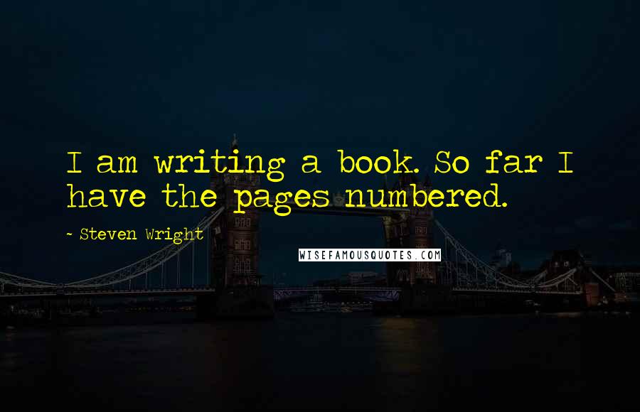 Steven Wright Quotes: I am writing a book. So far I have the pages numbered.