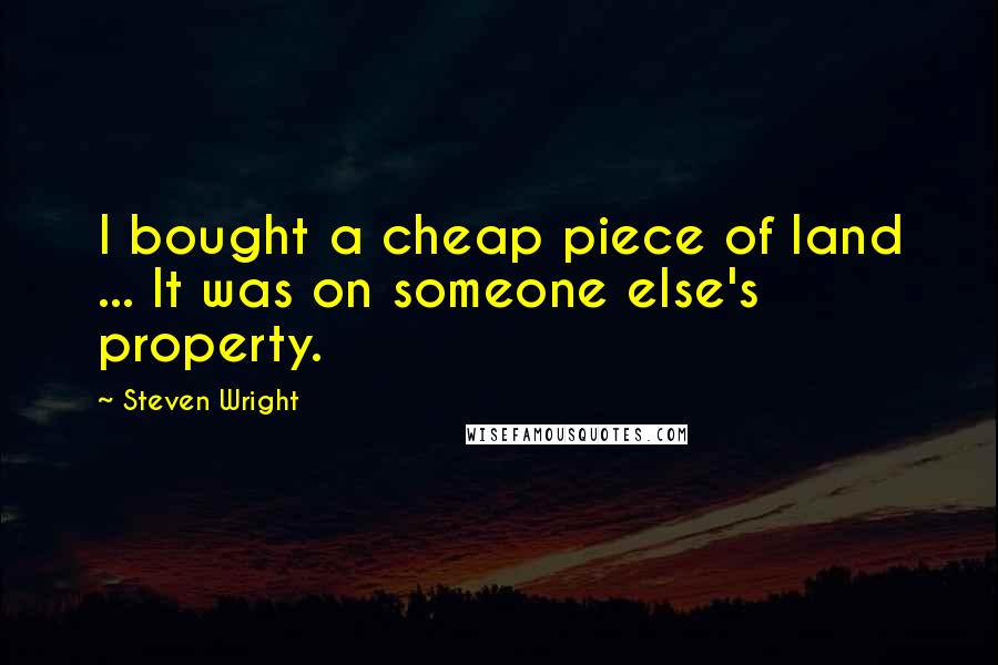 Steven Wright Quotes: I bought a cheap piece of land ... It was on someone else's property.