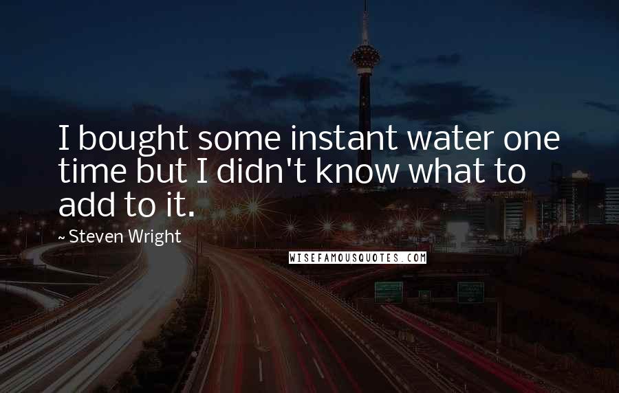 Steven Wright Quotes: I bought some instant water one time but I didn't know what to add to it.