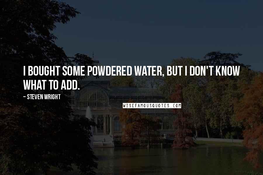 Steven Wright Quotes: I bought some powdered water, but I don't know what to add.