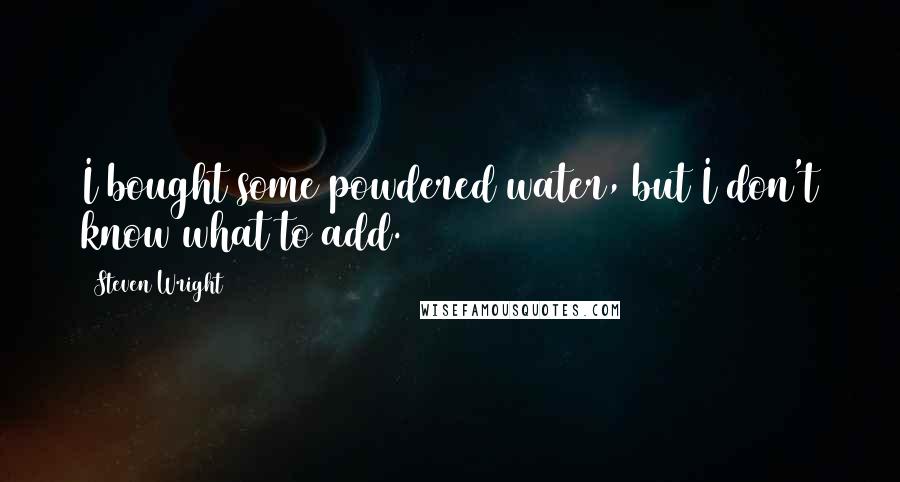 Steven Wright Quotes: I bought some powdered water, but I don't know what to add.