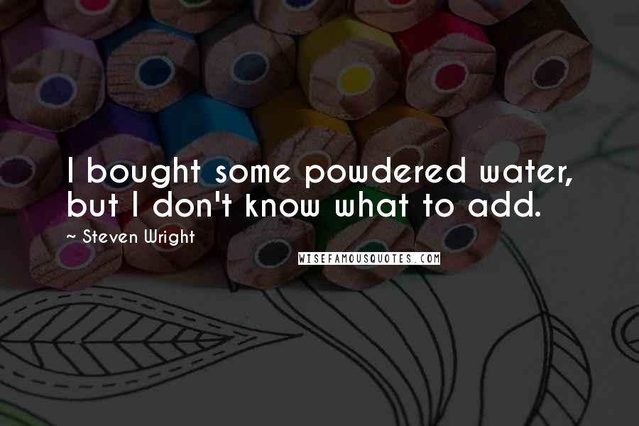 Steven Wright Quotes: I bought some powdered water, but I don't know what to add.