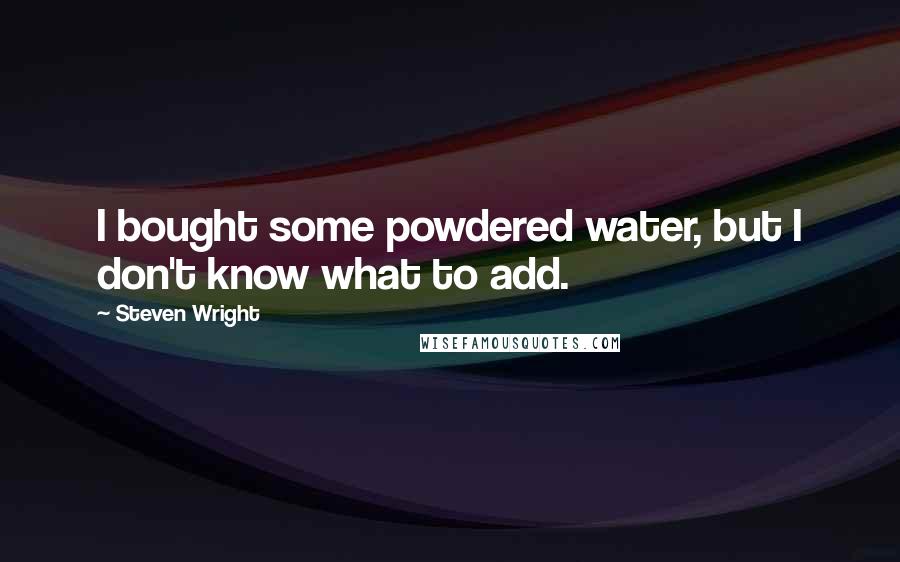 Steven Wright Quotes: I bought some powdered water, but I don't know what to add.