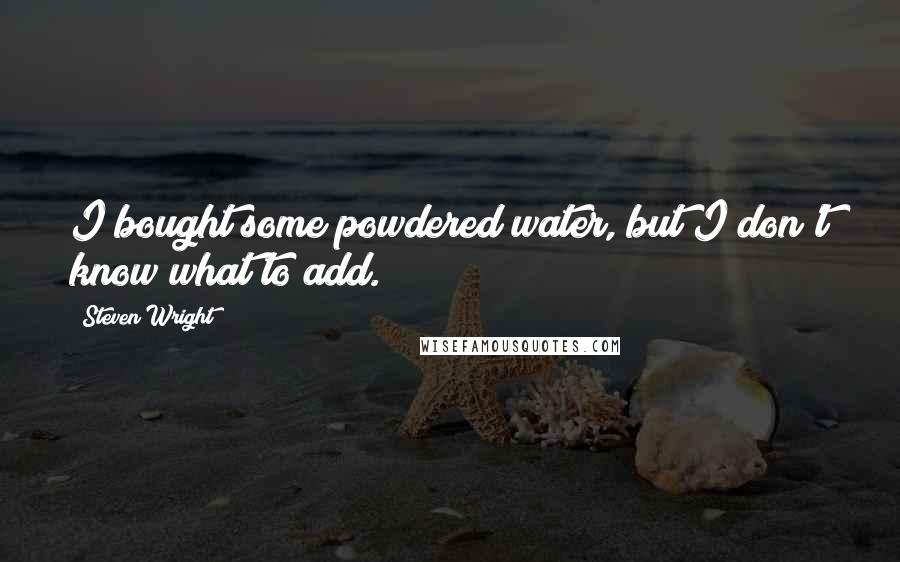 Steven Wright Quotes: I bought some powdered water, but I don't know what to add.