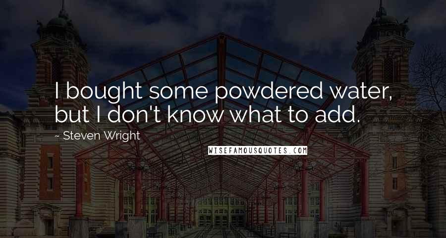 Steven Wright Quotes: I bought some powdered water, but I don't know what to add.