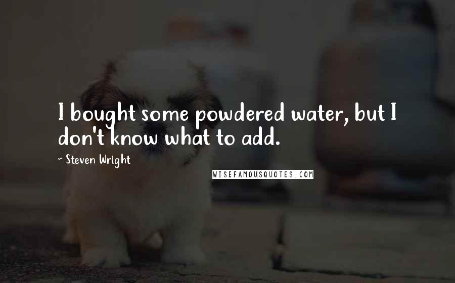 Steven Wright Quotes: I bought some powdered water, but I don't know what to add.