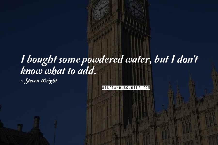 Steven Wright Quotes: I bought some powdered water, but I don't know what to add.