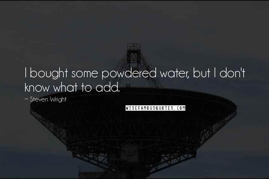 Steven Wright Quotes: I bought some powdered water, but I don't know what to add.