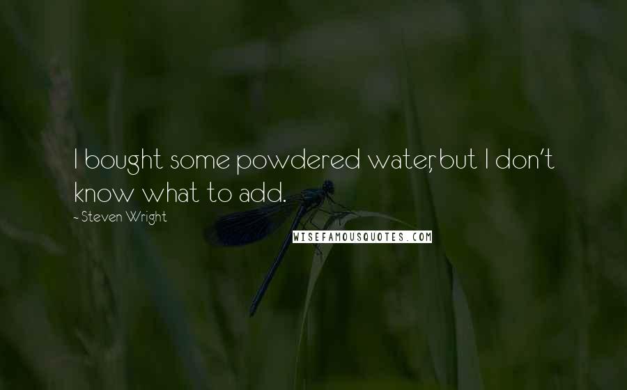 Steven Wright Quotes: I bought some powdered water, but I don't know what to add.