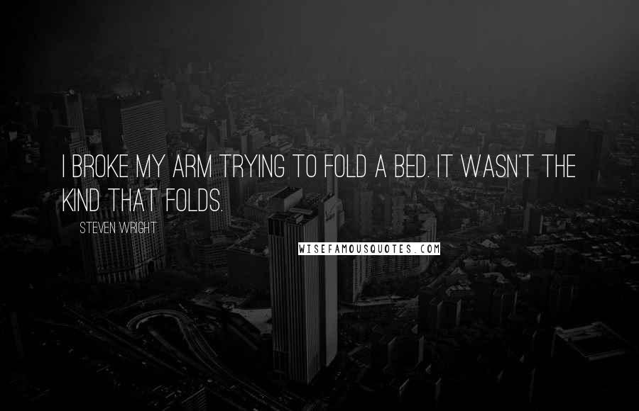 Steven Wright Quotes: I broke my arm trying to fold a bed. It wasn't the kind that folds.