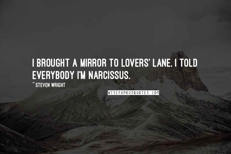 Steven Wright Quotes: I brought a mirror to Lovers' Lane. I told everybody I'm Narcissus.