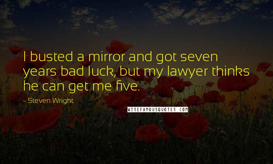 Steven Wright Quotes: I busted a mirror and got seven years bad luck, but my lawyer thinks he can get me five.