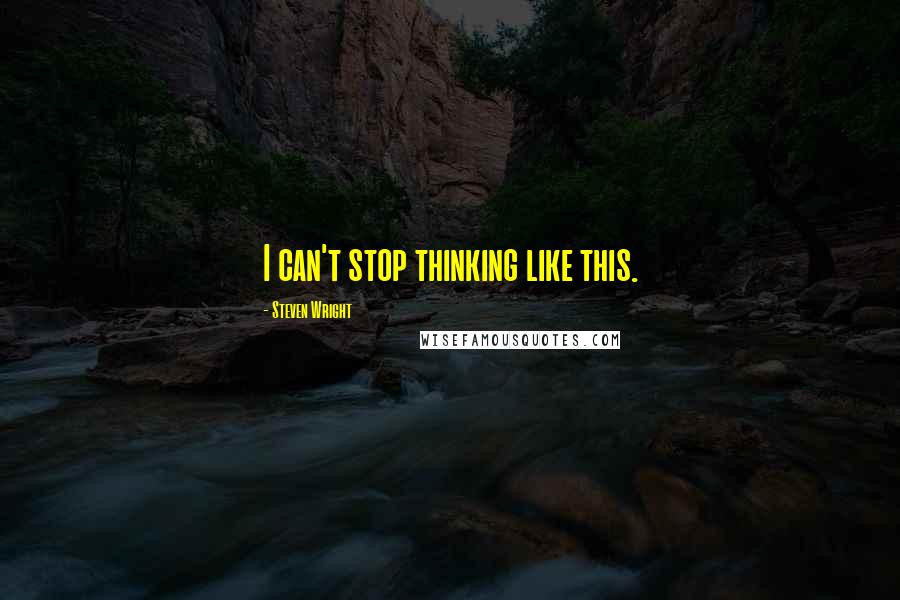 Steven Wright Quotes: I can't stop thinking like this.