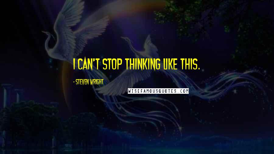 Steven Wright Quotes: I can't stop thinking like this.