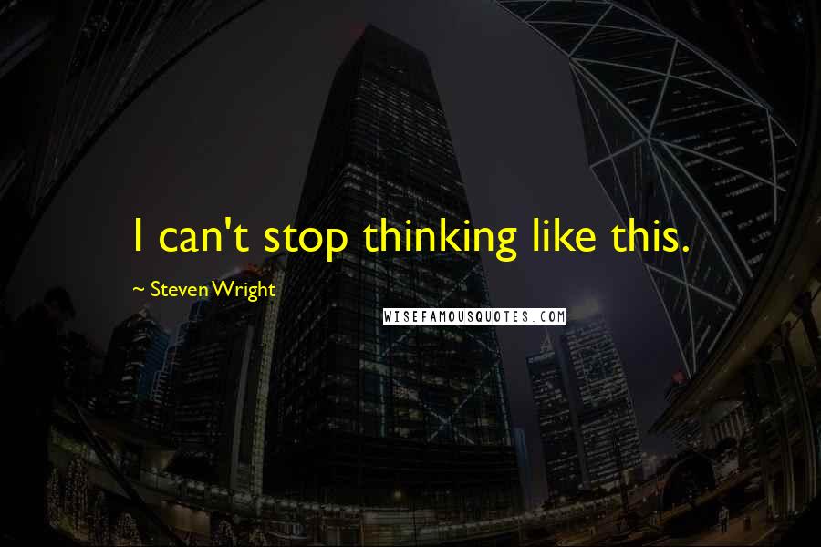 Steven Wright Quotes: I can't stop thinking like this.