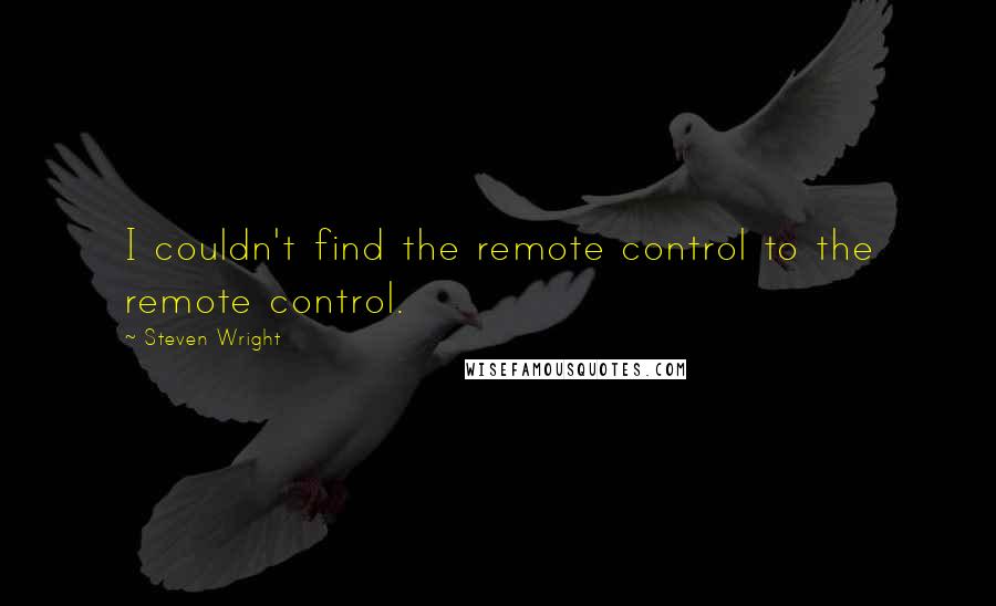 Steven Wright Quotes: I couldn't find the remote control to the remote control.